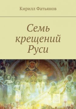 Книга "Семь крещений Руси" – Кирилл Фатьянов