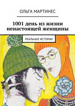 Книга "1001 день из жизни ненастоящей женщины. Реальные истории" – Ольга Мартинес