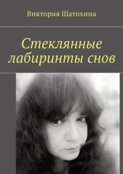 Книга "Стеклянные лабиринты снов" – Виктория Шатохина