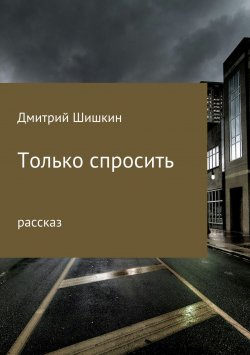 Книга "Только спросить" – Дмитрий Шишкин