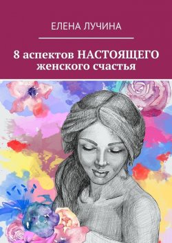 Книга "8 аспектов НАСТОЯЩЕГО женского счастья" – Елена Лучина