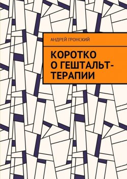 Книга "Коротко о гештальт-терапии" – Андрей Гронский