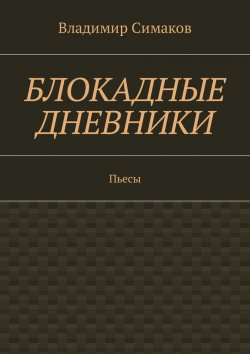 Книга "Блокадные дневники. Пьесы" – Владимир Симаков