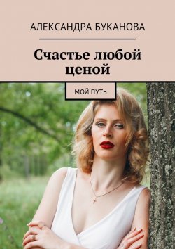 Книга "Счастье любой ценой. Мой путь" – Александра Буканова
