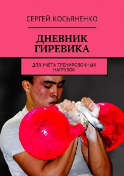 Книга "Дневник гиревика. Для учёта тренировочных нагрузок" – Сергей Косьяненко