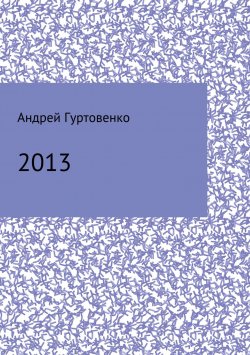 Книга "2013. Сборник рассказов" – Андрей Гуртовенко, 2013