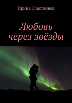 Книга "Любовь через звёзды" – Ирина Счастливая