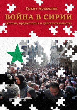 Книга "Война в Сирии (истоки, предыстория и действительность)" – Грант Аракелян, 2017