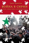 Война в Сирии (истоки, предыстория и действительность) (Грант Аракелян, 2017)