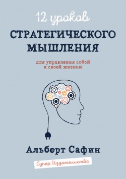 Книга "12 уроков Стратегического Мышления для управления собой и своей жизнью" – Альберт Сафин, 2017