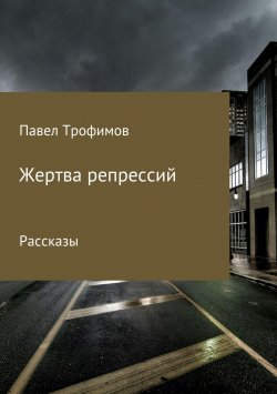 Книга "Жертва репрессий" – Павел Трофимов