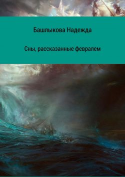 Книга "Сны, рассказанные февралем. Сборник рассказов" – Надежда Башлыкова