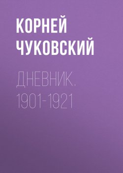 Книга "Дневник. 1901-1921" {Личный архив} – Корней Чуковский
