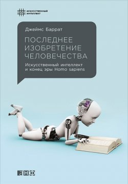Книга "Последнее изобретение человечества: Искусственный интеллект и конец эры Homo sapiens" – Джеймс Баррат, 2013