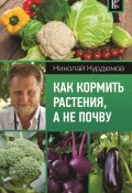 Книга "Как кормить растения, а не почву" (Николай Курдюмов, 2018)