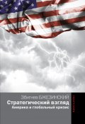 Книга "Стратегический взгляд: Америка и глобальный кризис" (Збигнев Казимеж Бжезинский, Збигнев Бжезинский, 2012)