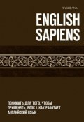 English Sapiens. Понимать для того, чтобы применять. Book I. Как работает английский язык (Tashi Ana)