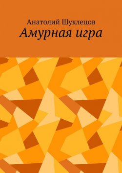 Книга "Амурная игра" – Анатолий Шуклецов