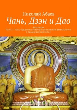 Книга "Чань, Дзэн и Дао. Антология. Часть 1: Чань-буддизм и культура психической деятельности в традиционном Китае" – Николай Абаев