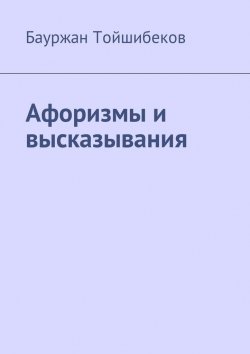 Книга "Афоризмы и высказывания" – Бауржан Тойшибеков