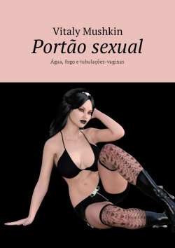 Книга "Portão sexual. Água, fogo e tubulações-vaginas" – Vitaly Mushkin, Виталий Мушкин