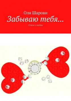 Книга "Забываю тебя… Стихи о любви" – Оля Шарови