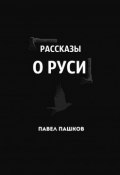 Рассказы о Руси (Павел Алексеевич Пашков, Пашков Павел)