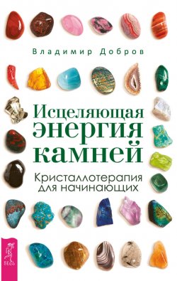 Книга "Исцеляющая энергия камней. Кристаллотерапия для начинающих" – Владимир Добров, 2017