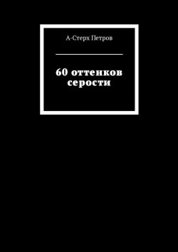 Книга "60 оттенков серости" – А-Стерх Петров