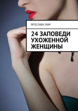 Книга "24 заповеди ухоженной женщины" – Ярослава Лим