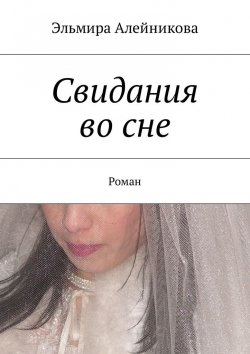 Книга "Свидания во сне. Роман" – Эльмира Алейникова