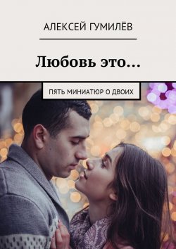 Книга "Любовь – это… Семь миниатюр о двоих" – Алексей Гумилёв