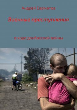 Книга "Военные преступления в ходе донбасской войны" – Андрей Сарматов, 2017