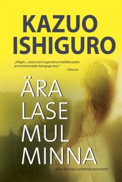 Книга "Ära lase mul minna" – Кадзуо Исигуро, Kazuo Ishiguro, Kazuo Ishiguro