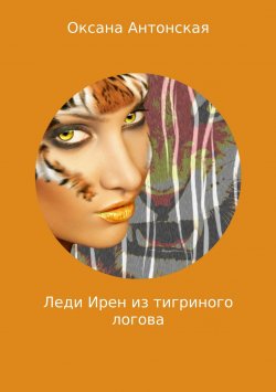 Книга "Леди Ирен из тигриного логова" – Оксана Антонская, 2018