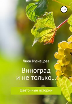 Книга "Цветочные истории. Виноград и не только…" – Лиен Кузнецова, 2018