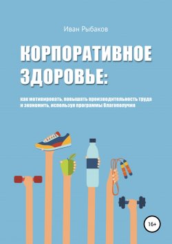 Книга "Корпоративное здоровье и благополучие" – Иван Рыбаков, 2018