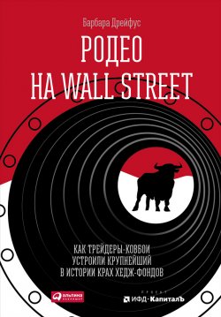 Книга "Родео на Wall Street: Как трейдеры-ковбои устроили крупнейший в истории крах хедж-фондов" – Барбара Дрейфус, 2013