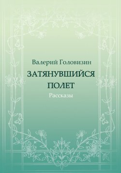 Книга "Затянувшийся полёт (сборник)" – Валерий Головизин, 2018