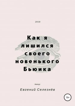 Книга "Как я лишился своего новенького Бьюика" – Евгений Селезнёв, 2018
