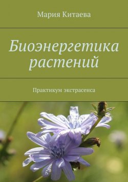 Книга "Биоэнергетика растений. Практикум экстрасенса" – Мария Китаева