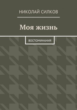 Книга "Моя жизнь. Воспоминания" – Николай Силков