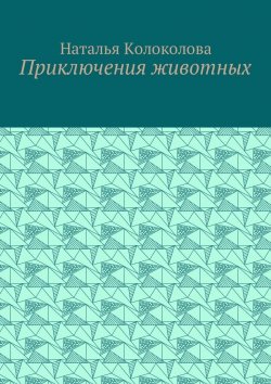 Книга "Приключения животных" – Наталья Колоколова