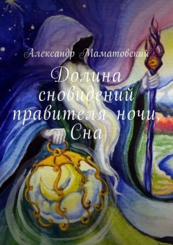 Книга "Долина сновидений правителя ночи, Сна" – Александр Маматовский