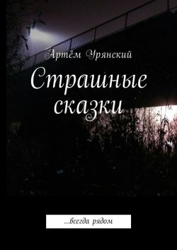 Книга "Страшные сказки. …всегда рядом" – Артём Урянский