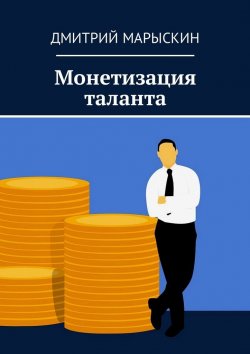 Книга "Монетизация таланта" – Дмитрий Марыскин