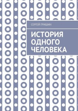 Книга "История одного человека" – Сергей Гришин