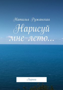 Книга "Нарисуй мне лето… Лирика" – Наталья Ружанская