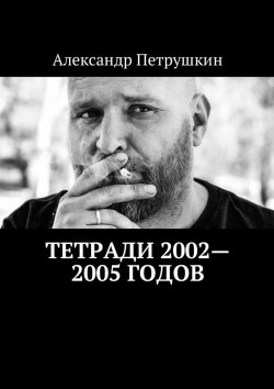 Книга "Тетради 2002—2005 годов" – Александр Петрушкин
