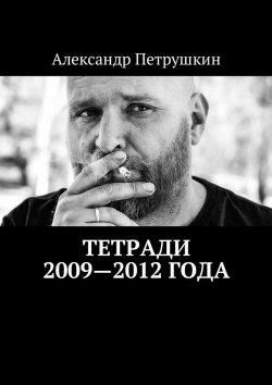 Книга "Тетради 2009—2012 года" – Александр Петрушкин